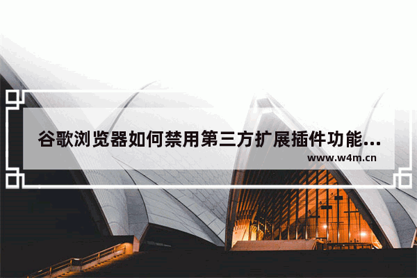 谷歌浏览器如何禁用第三方扩展插件功能,谷歌浏览器如何禁用第三方扩展插件安装