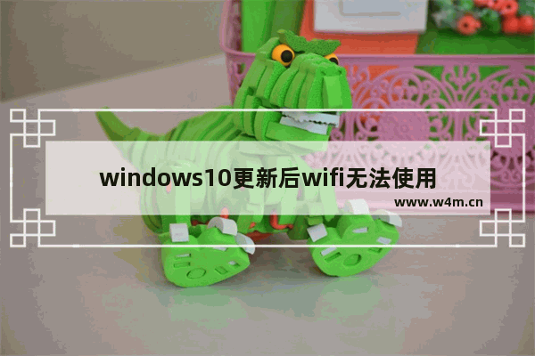 windows10更新后wifi无法使用,升级win10后wifi不能使用