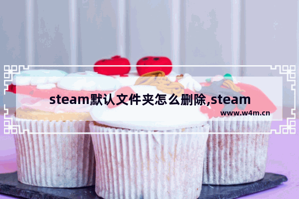 steam默认文件夹怎么删除,steam所有文件夹