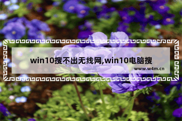 win10搜不出无线网,win10电脑搜不到无线网络