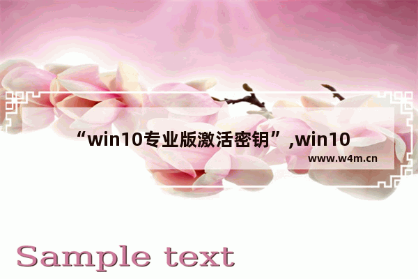 “win10专业版激活密钥”,win10激活密钥最新教程