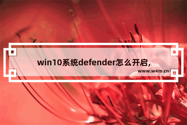 win10系统defender怎么开启,win10无法打开windows defender