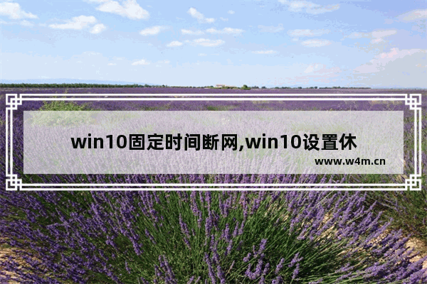 win10固定时间断网,win10设置休眠不断网