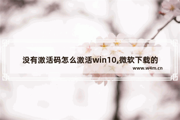 没有激活码怎么激活win10,微软下载的win10没激活码不能用吗