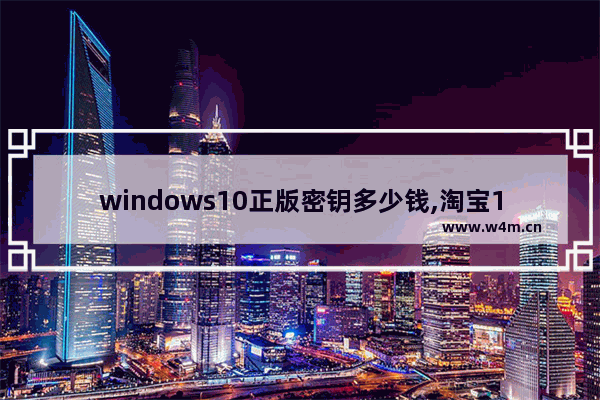 windows10正版密钥多少钱,淘宝15块钱的win10专业版密钥是不是正版-