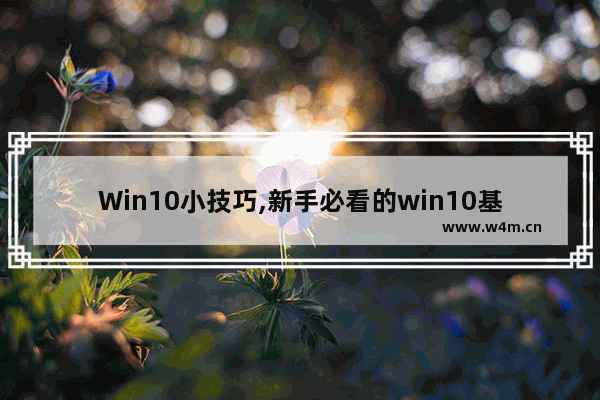 Win10小技巧,新手必看的win10基本操作技巧