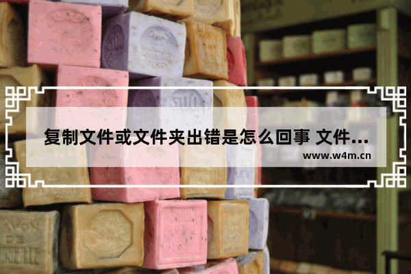 复制文件或文件夹出错是怎么回事 文件或文件夹复制错误如何解决