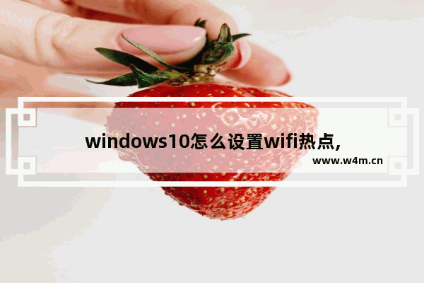 windows10怎么设置wifi热点,window10如何设置wifi热点