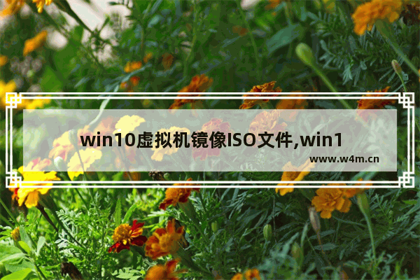 win10虚拟机镜像ISO文件,win10虚拟光驱安装iso文件