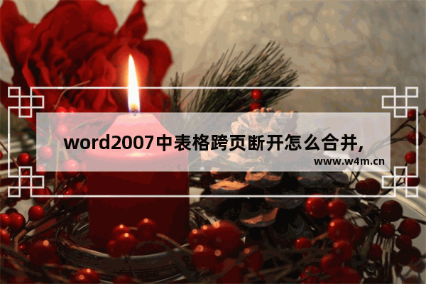 word2007中表格跨页断开怎么合并,怎么让表格跨页断开