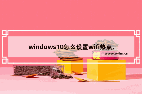 windows10怎么设置wifi热点,window10如何设置wifi热点