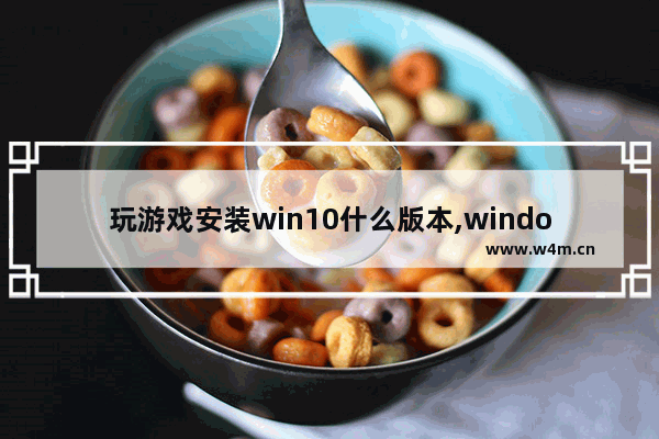 玩游戏安装win10什么版本,windows10怎么安装不了游戏