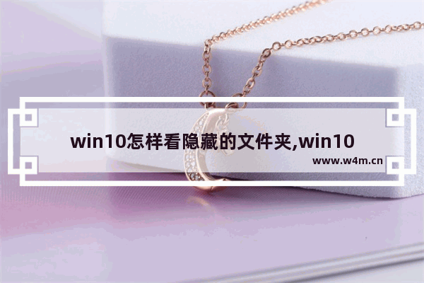 win10怎样看隐藏的文件夹,win10怎么看到隐藏文件夹