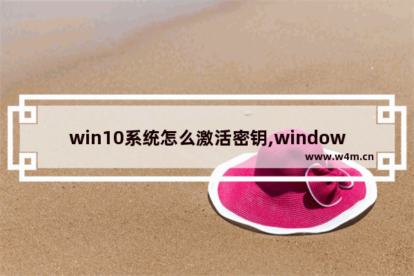 win10系统怎么激活密钥,windows10永久激活密钥