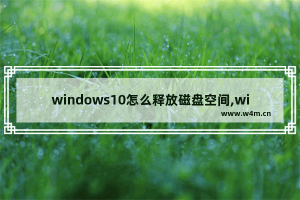 windows10怎么释放磁盘空间,window10怎么释放磁盘空间_4