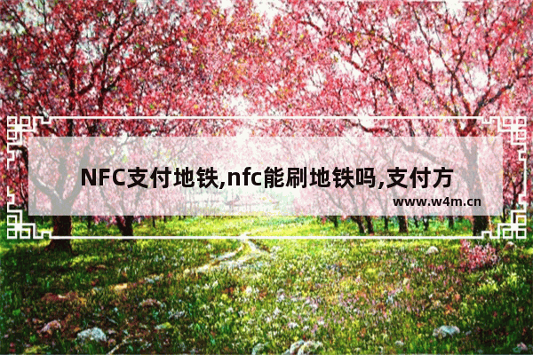 NFC支付地铁,nfc能刷地铁吗,支付方式为支付宝