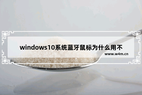 windows10系统蓝牙鼠标为什么用不成,win10连接蓝牙鼠标没反应