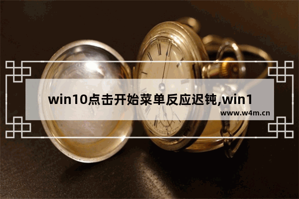 win10点击开始菜单反应迟钝,win10右键菜单弹出慢