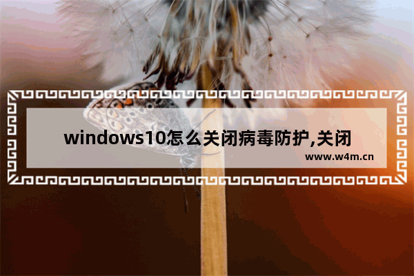 windows10怎么关闭病毒防护,关闭windows10病毒和安全防护