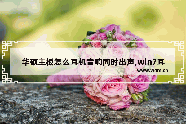 华硕主板怎么耳机音响同时出声,win7耳机和音响同时响怎么办