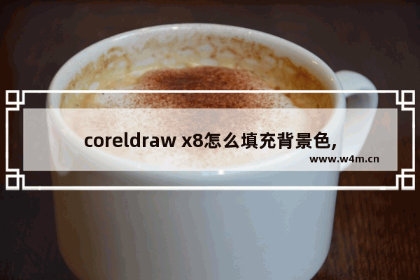 coreldraw x8怎么填充背景色,coreldraw位图颜色遮罩