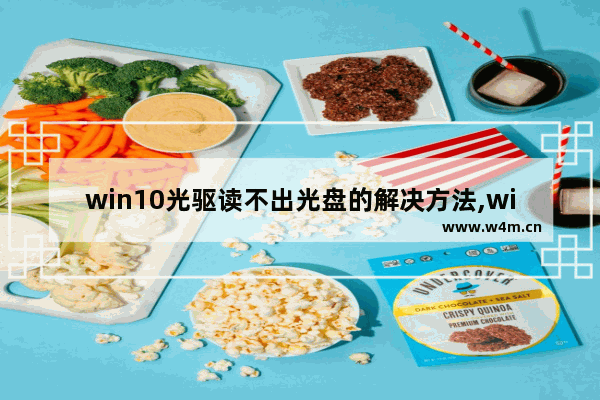 win10光驱读不出光盘的解决方法,windows无法读取光盘