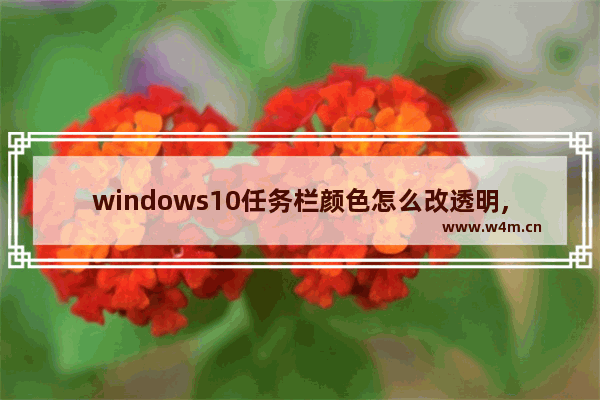 windows10任务栏颜色怎么改透明,win10窗口颜色透明