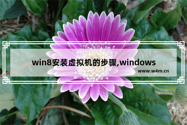 win8安装虚拟机的步骤,windows自带虚拟机如何使用