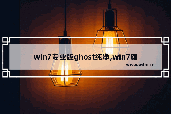 win7专业版ghost纯净,win7旗舰版ghost下载