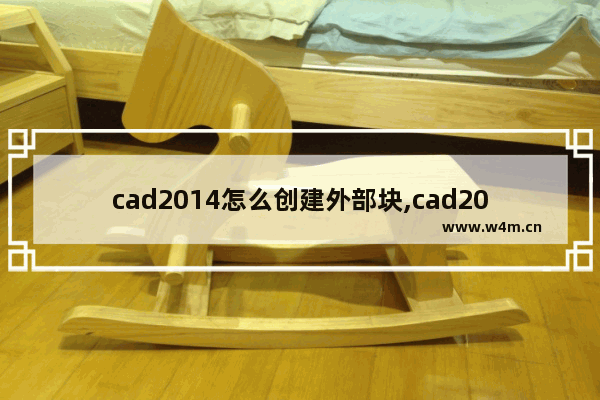 cad2014怎么创建外部块,cad2012如何创建图块