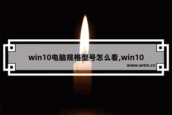 win10电脑规格型号怎么看,win10如何查看计算机型号