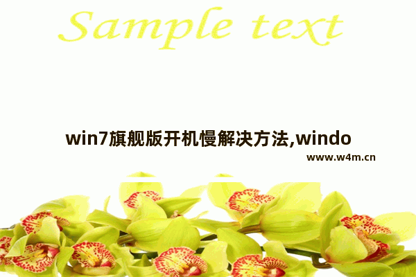 win7旗舰版开机慢解决方法,windows7旗舰版开机特别慢咋处理