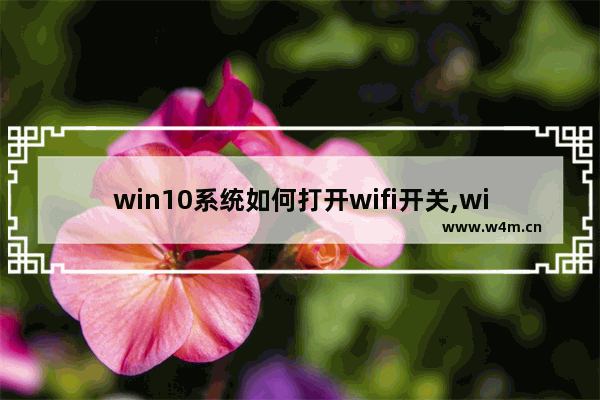 win10系统如何打开wifi开关,win10系统怎么关闭wifi