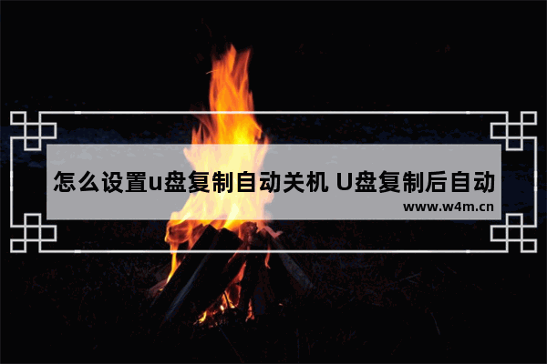 怎么设置u盘复制自动关机 U盘复制后自动关机的设置方法