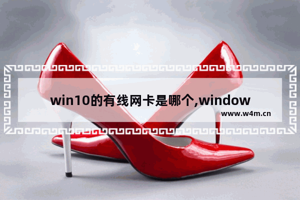 win10的有线网卡是哪个,windows10用无线网卡