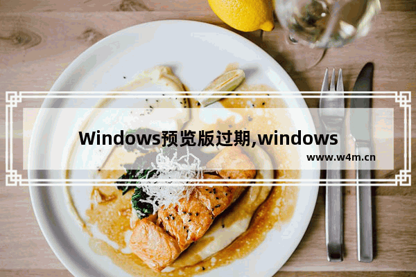 Windows预览版过期,windows10会过期吗