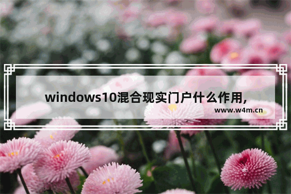 windows10混合现实门户什么作用,win10中的混合现实门户是什么