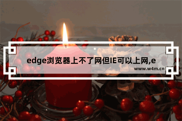 edge浏览器上不了网但IE可以上网,edge不能上网但别的浏览器可以