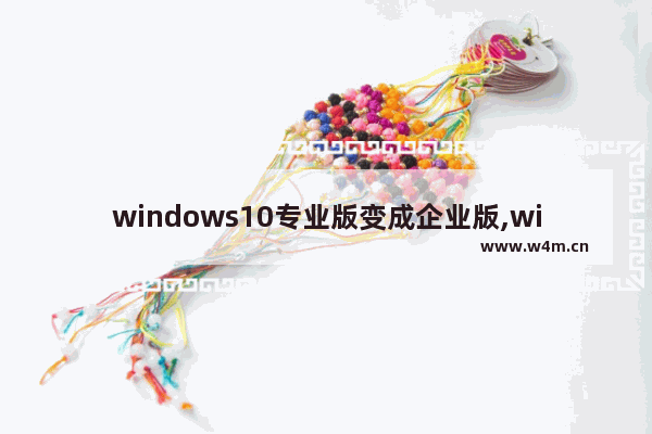 windows10专业版变成企业版,win10专业版变成了企业版