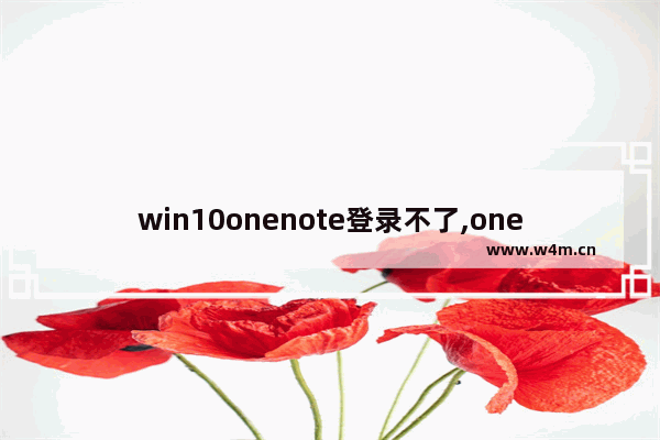 win10onenote登录不了,onenote for windows 10无法登录