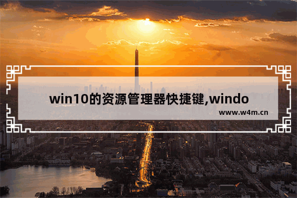 win10的资源管理器快捷键,windows文件资源管理器快捷键