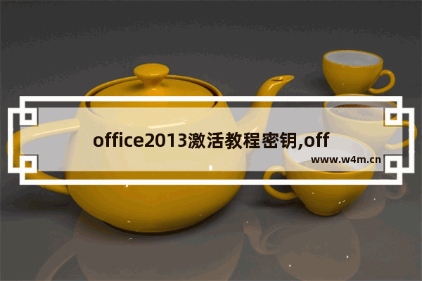 office2013激活教程密钥,office密钥2010激活码