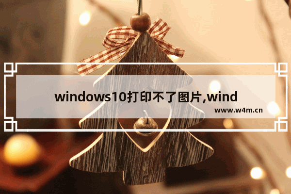 windows10打印不了图片,windows打印不了图片