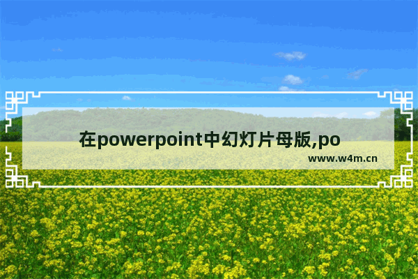 在powerpoint中幻灯片母版,powerpoint中的幻灯片母版、讲义母版