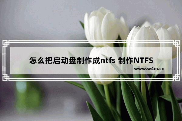 怎么把启动盘制作成ntfs 制作NTFS格式启动盘