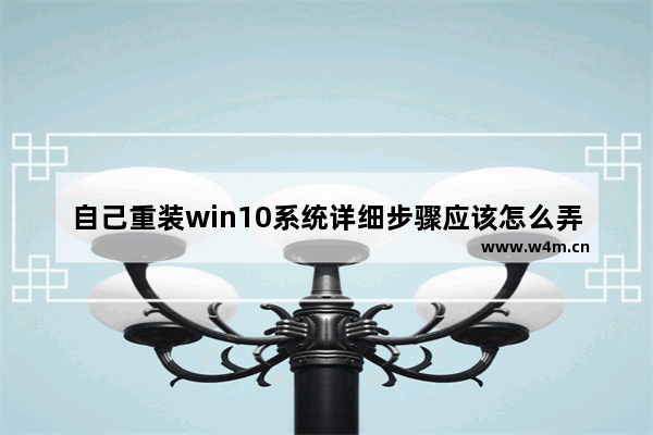 自己重装win10系统详细步骤应该怎么弄,电脑重装系统win10步骤和详细教程