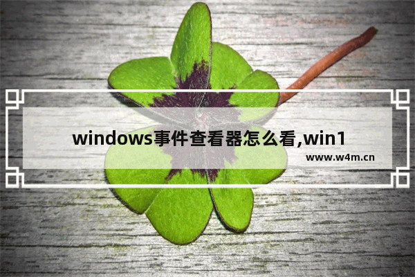 windows事件查看器怎么看,win10事件查看器怎么打开