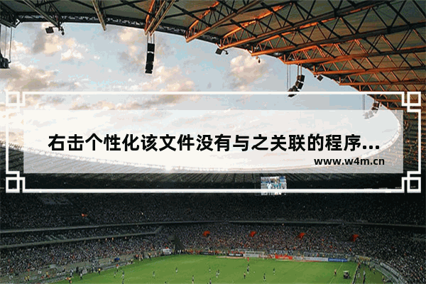 右击个性化该文件没有与之关联的程序来执行该操作,win10右键管理该文件没有与之关联