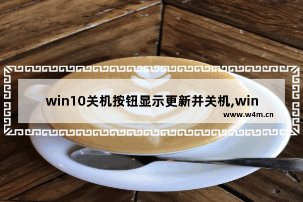 win10关机按钮显示更新并关机,win10关闭关机自动更新方法