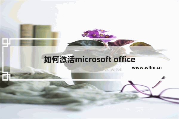 如何激活microsoft office2013,microsoft office 2013激活码